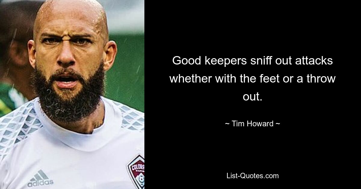 Good keepers sniff out attacks whether with the feet or a throw out. — © Tim Howard