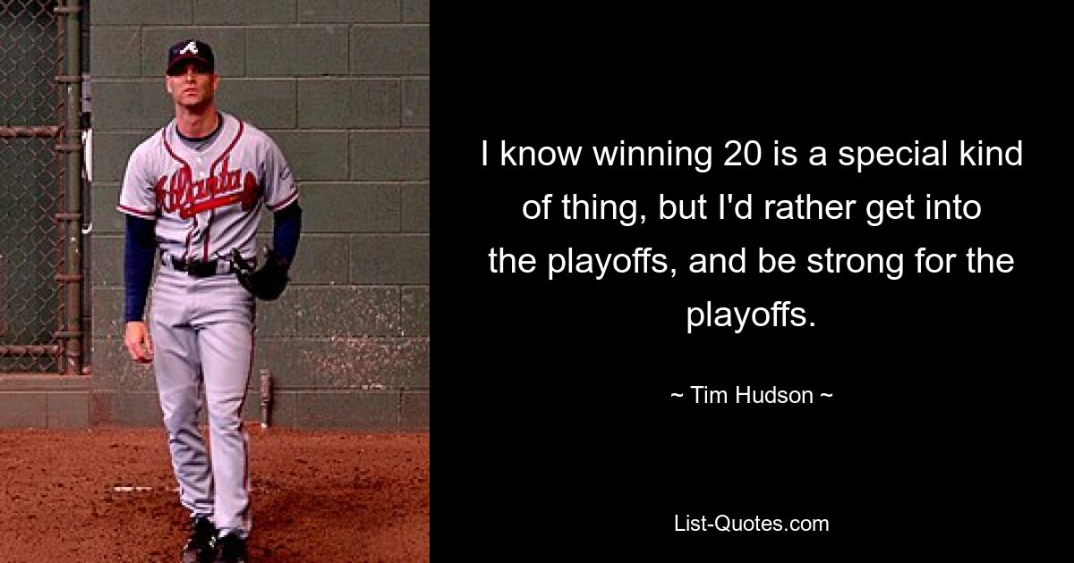 I know winning 20 is a special kind of thing, but I'd rather get into the playoffs, and be strong for the playoffs. — © Tim Hudson