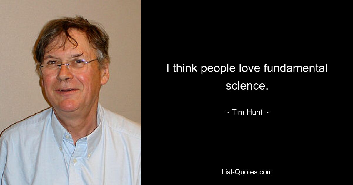 I think people love fundamental science. — © Tim Hunt