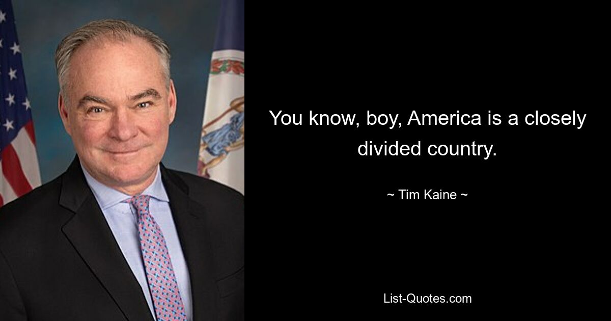 You know, boy, America is a closely divided country. — © Tim Kaine