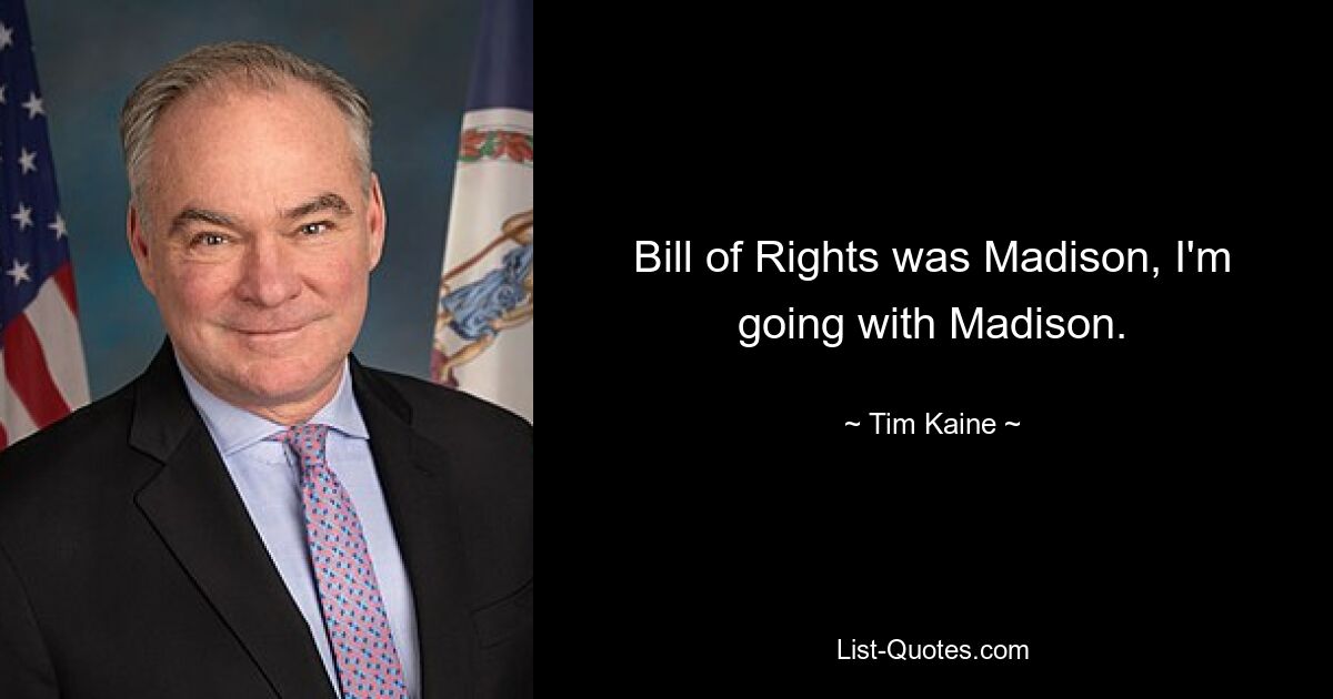 Bill of Rights was Madison, I'm going with Madison. — © Tim Kaine