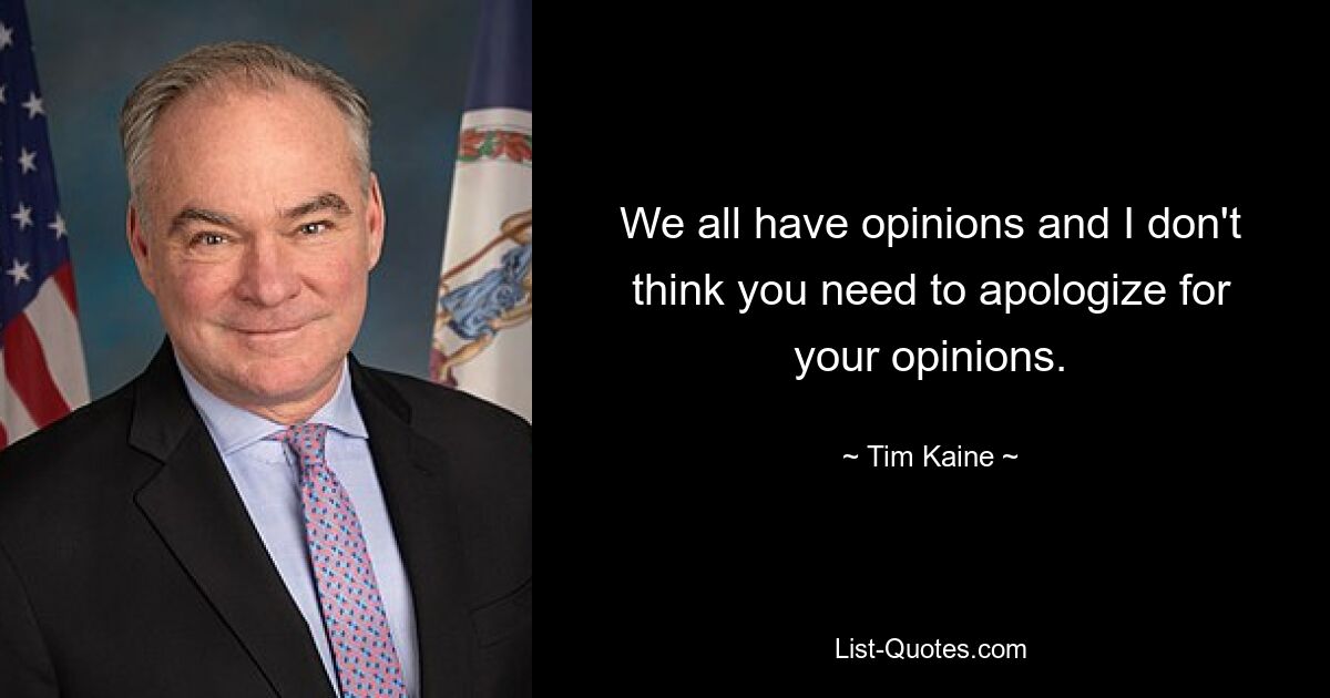 We all have opinions and I don't think you need to apologize for your opinions. — © Tim Kaine