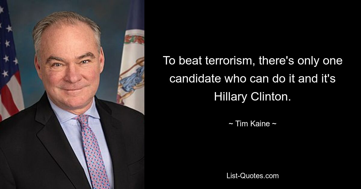 To beat terrorism, there's only one candidate who can do it and it's Hillary Clinton. — © Tim Kaine