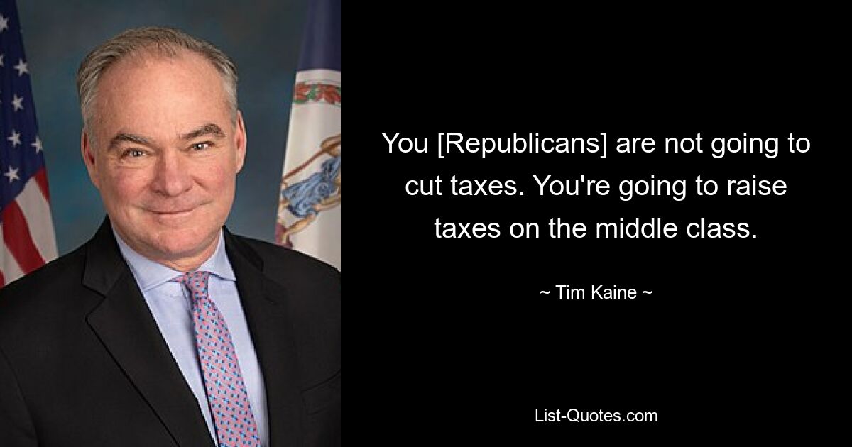 You [Republicans] are not going to cut taxes. You're going to raise taxes on the middle class. — © Tim Kaine