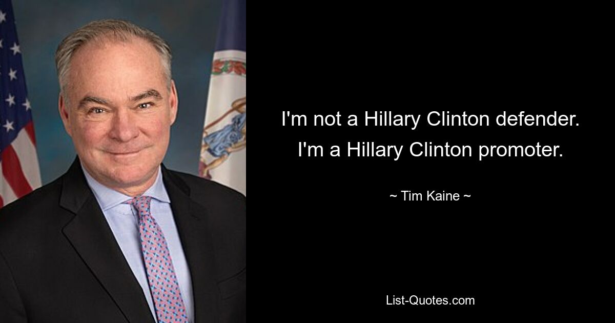 I'm not a Hillary Clinton defender. I'm a Hillary Clinton promoter. — © Tim Kaine