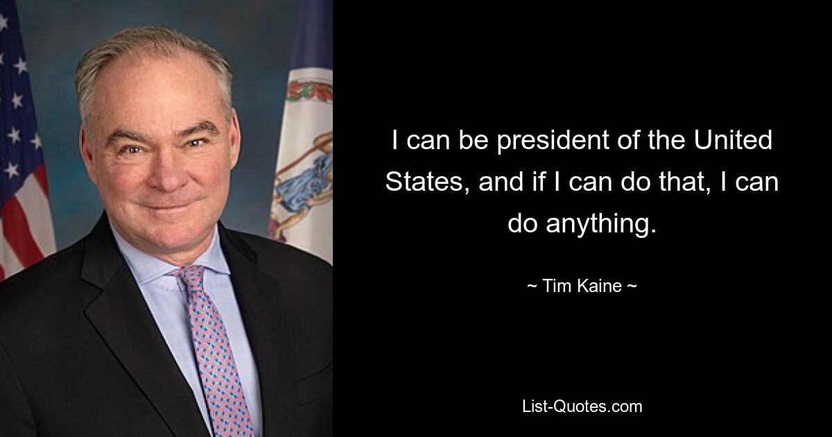 I can be president of the United States, and if I can do that, I can do anything. — © Tim Kaine