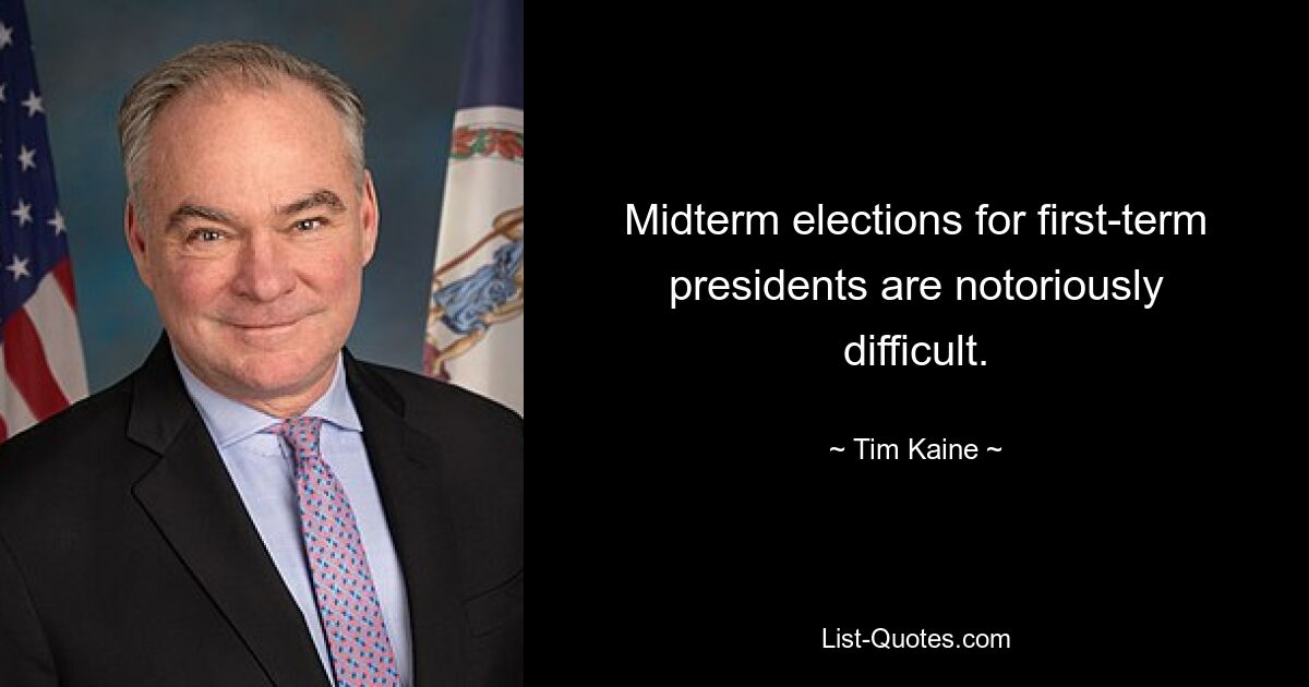 Midterm elections for first-term presidents are notoriously difficult. — © Tim Kaine