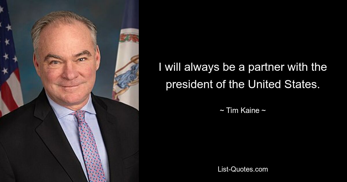 I will always be a partner with the president of the United States. — © Tim Kaine