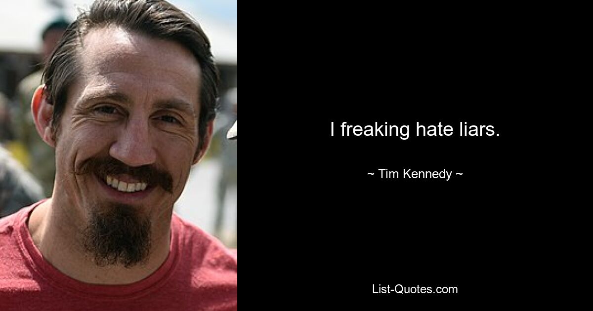 I freaking hate liars. — © Tim Kennedy