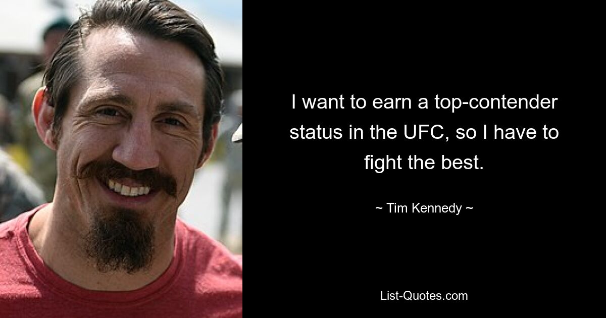 I want to earn a top-contender status in the UFC, so I have to fight the best. — © Tim Kennedy