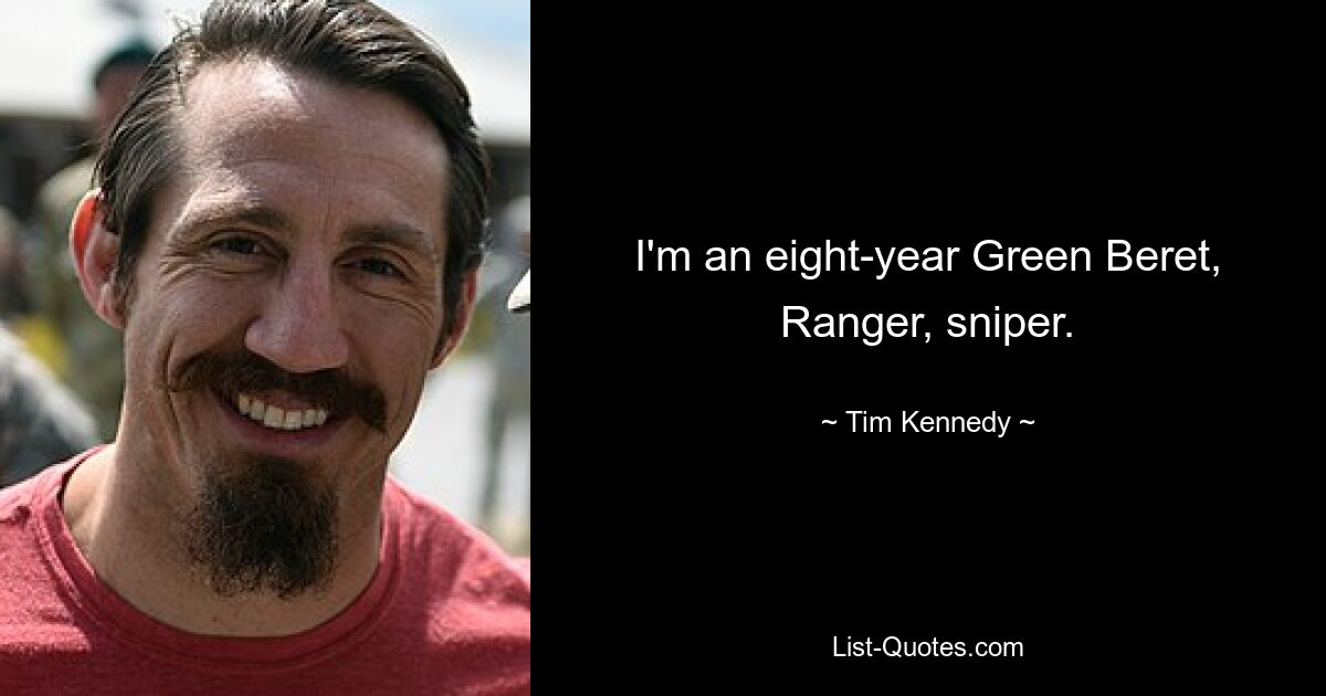 I'm an eight-year Green Beret, Ranger, sniper. — © Tim Kennedy