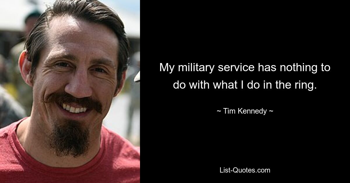 My military service has nothing to do with what I do in the ring. — © Tim Kennedy