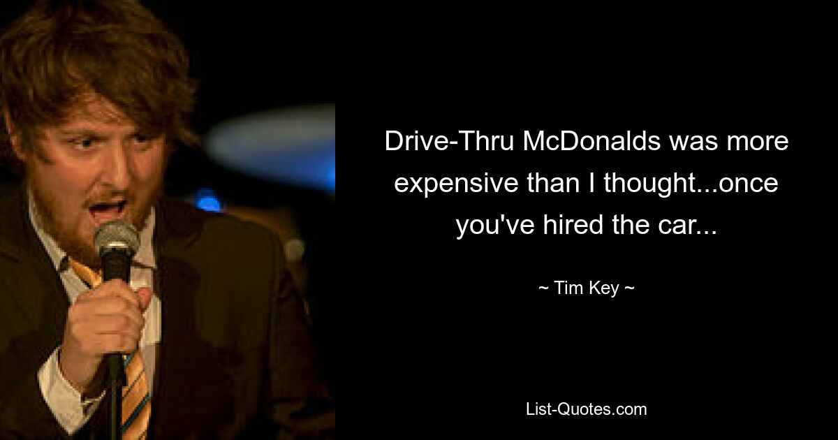 Drive-Thru McDonalds was more expensive than I thought...once you've hired the car... — © Tim Key