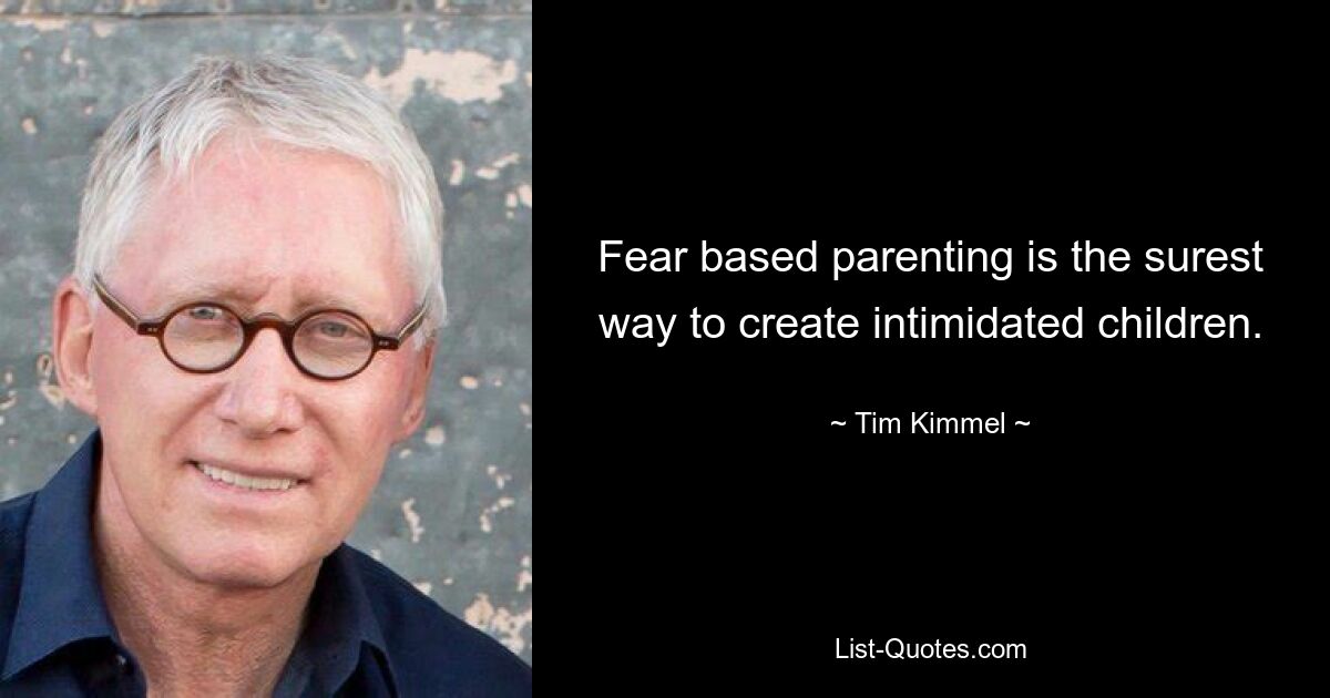 Fear based parenting is the surest way to create intimidated children. — © Tim Kimmel