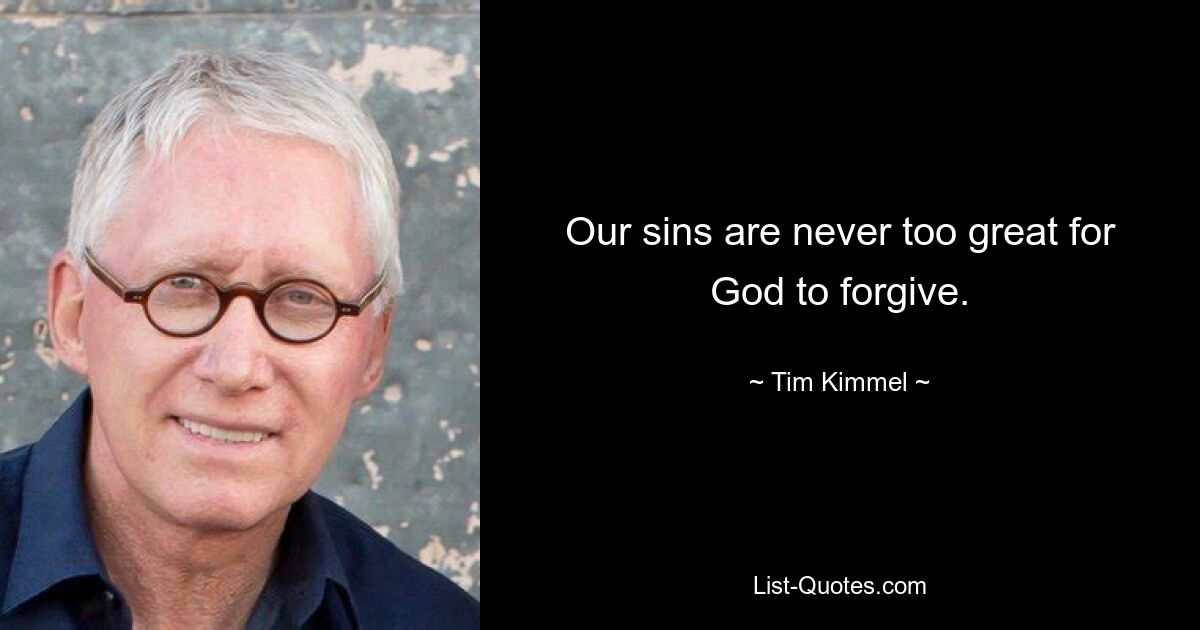 Our sins are never too great for God to forgive. — © Tim Kimmel