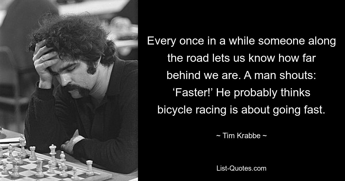 Every once in a while someone along the road lets us know how far behind we are. A man shouts: ‘Faster!’ He probably thinks bicycle racing is about going fast. — © Tim Krabbe