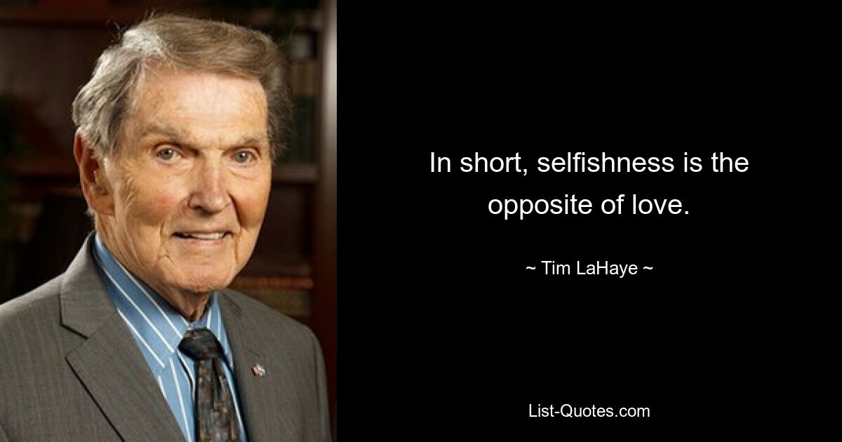 In short, selfishness is the opposite of love. — © Tim LaHaye