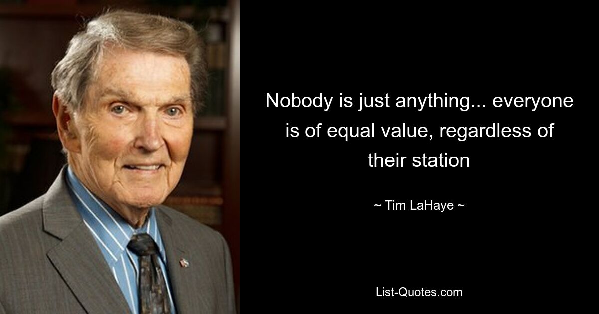 Nobody is just anything... everyone is of equal value, regardless of their station — © Tim LaHaye