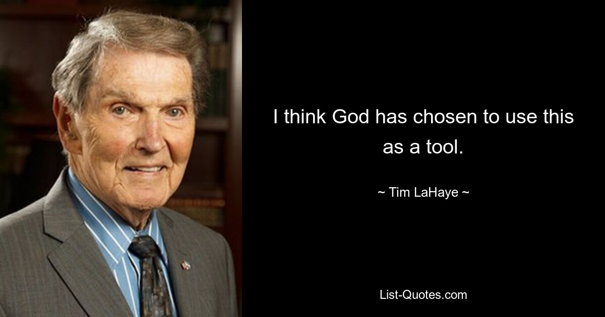 I think God has chosen to use this as a tool. — © Tim LaHaye