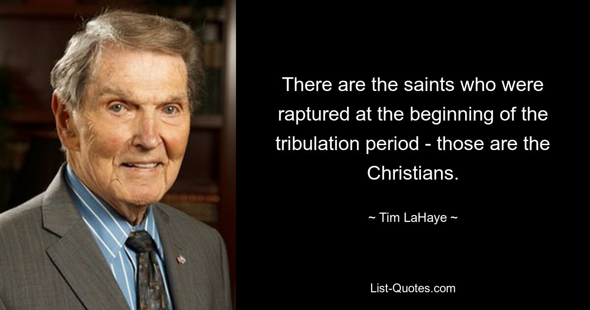 There are the saints who were raptured at the beginning of the tribulation period - those are the Christians. — © Tim LaHaye