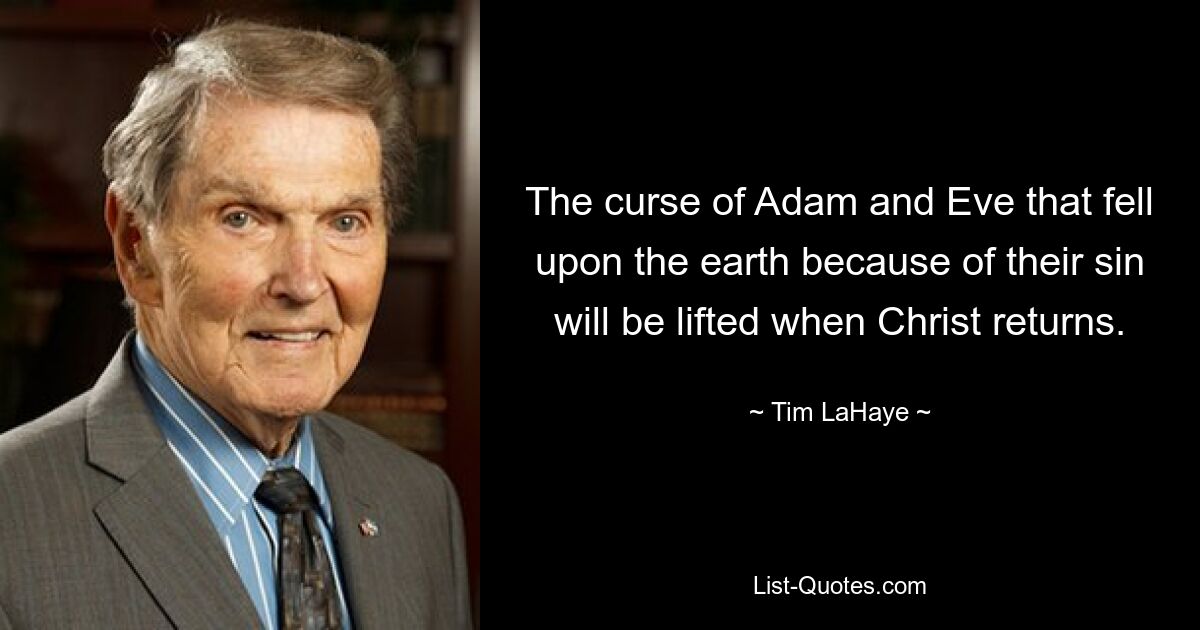 The curse of Adam and Eve that fell upon the earth because of their sin will be lifted when Christ returns. — © Tim LaHaye