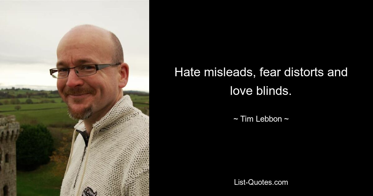 Hate misleads, fear distorts and love blinds. — © Tim Lebbon