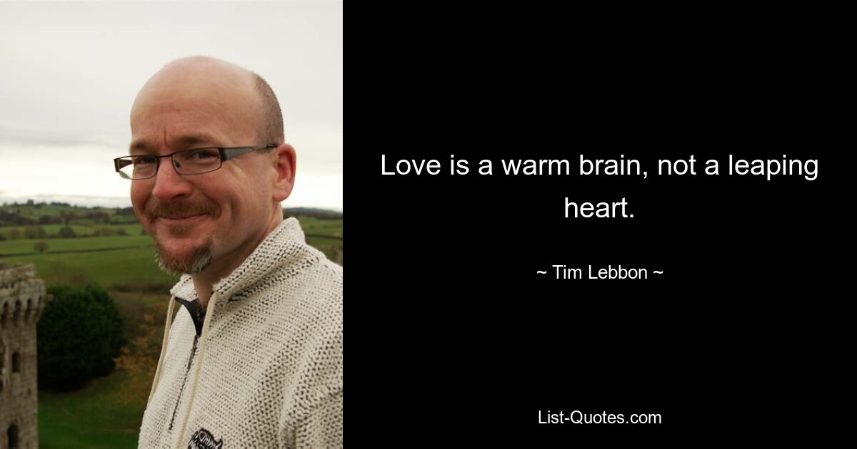 Love is a warm brain, not a leaping heart. — © Tim Lebbon