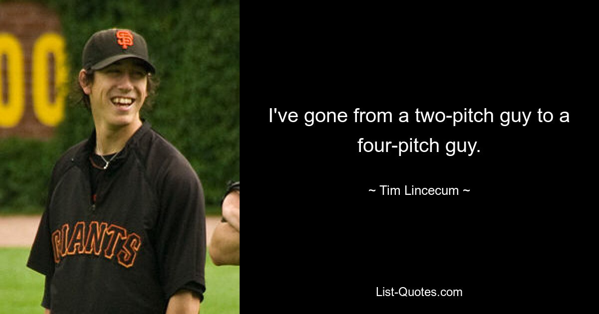 I've gone from a two-pitch guy to a four-pitch guy. — © Tim Lincecum