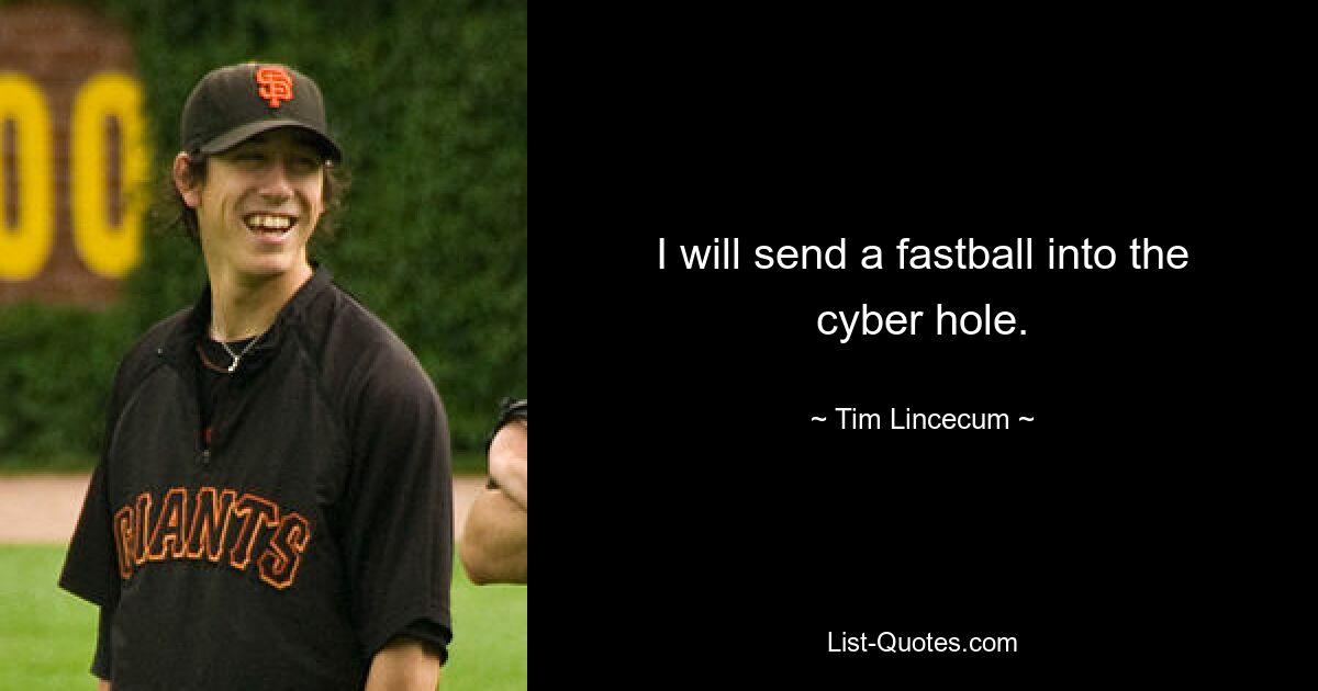 I will send a fastball into the cyber hole. — © Tim Lincecum