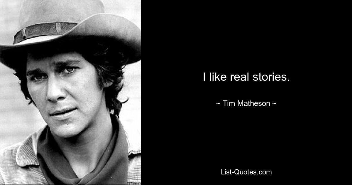 I like real stories. — © Tim Matheson