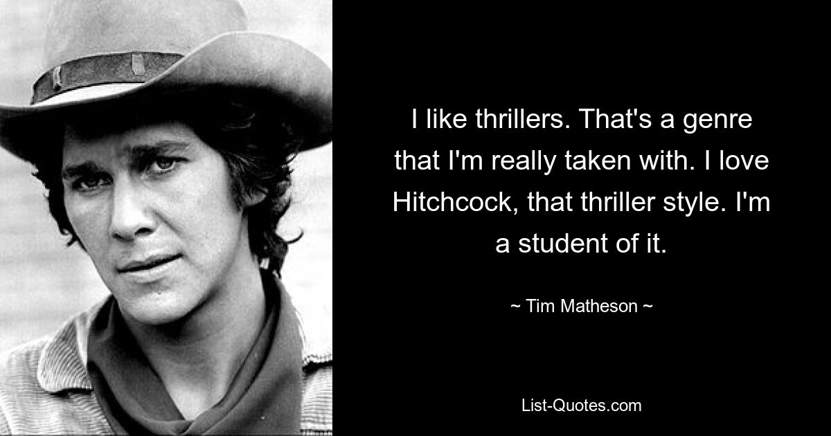 I like thrillers. That's a genre that I'm really taken with. I love Hitchcock, that thriller style. I'm a student of it. — © Tim Matheson