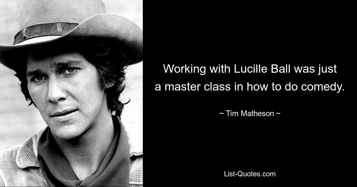 Working with Lucille Ball was just a master class in how to do comedy. — © Tim Matheson