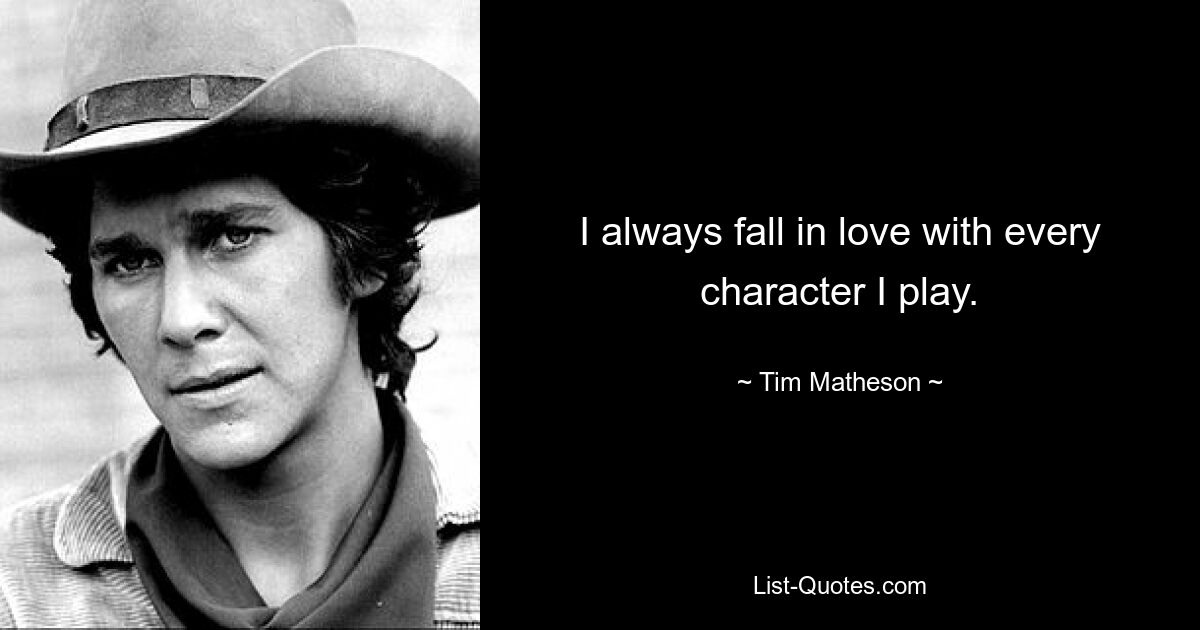 I always fall in love with every character I play. — © Tim Matheson