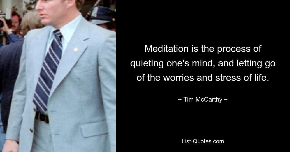 Meditation ist der Prozess, den Geist zur Ruhe zu bringen und die Sorgen und den Stress des Lebens loszulassen. — © Tim McCarthy