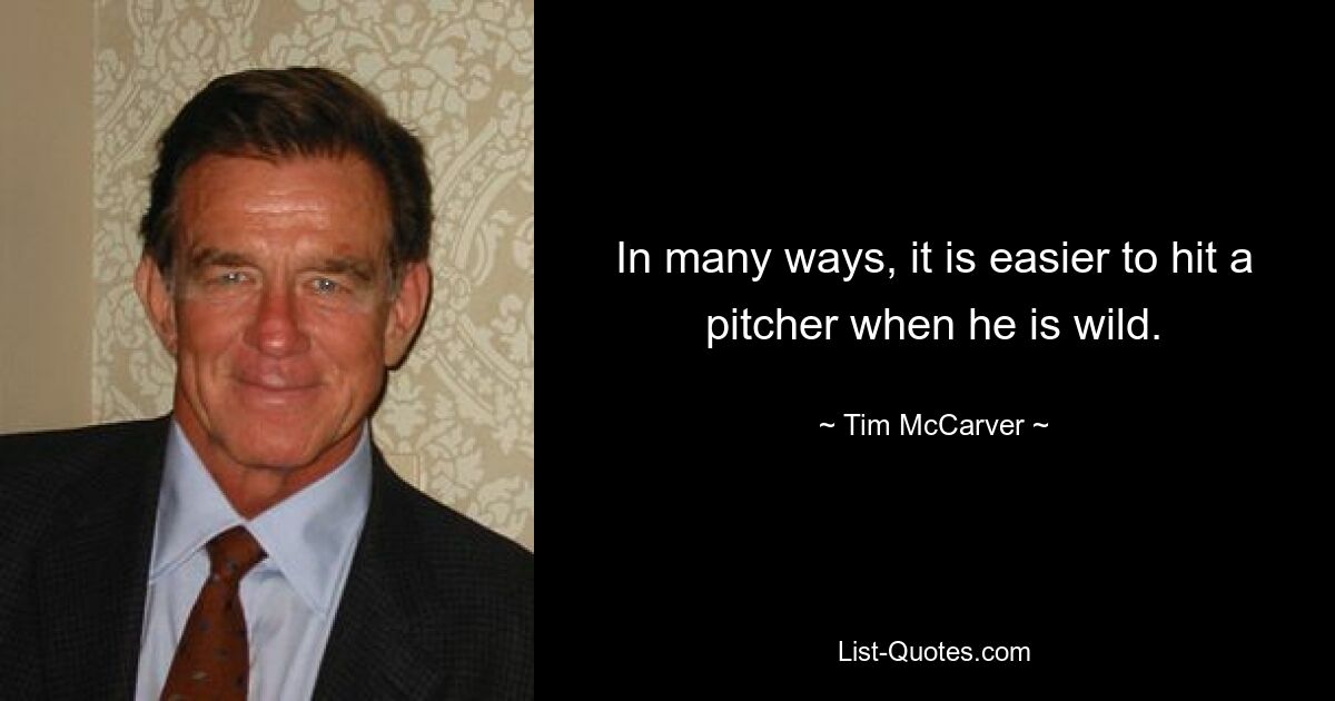 In many ways, it is easier to hit a pitcher when he is wild. — © Tim McCarver