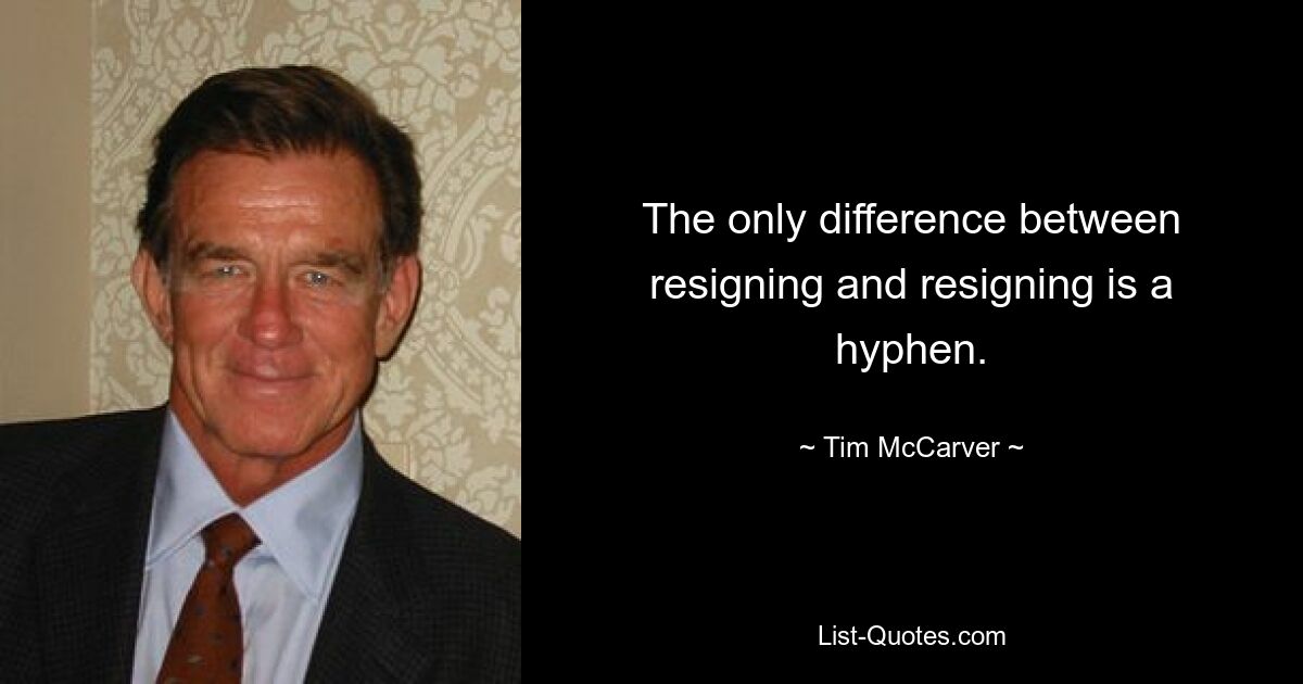 The only difference between resigning and resigning is a hyphen. — © Tim McCarver