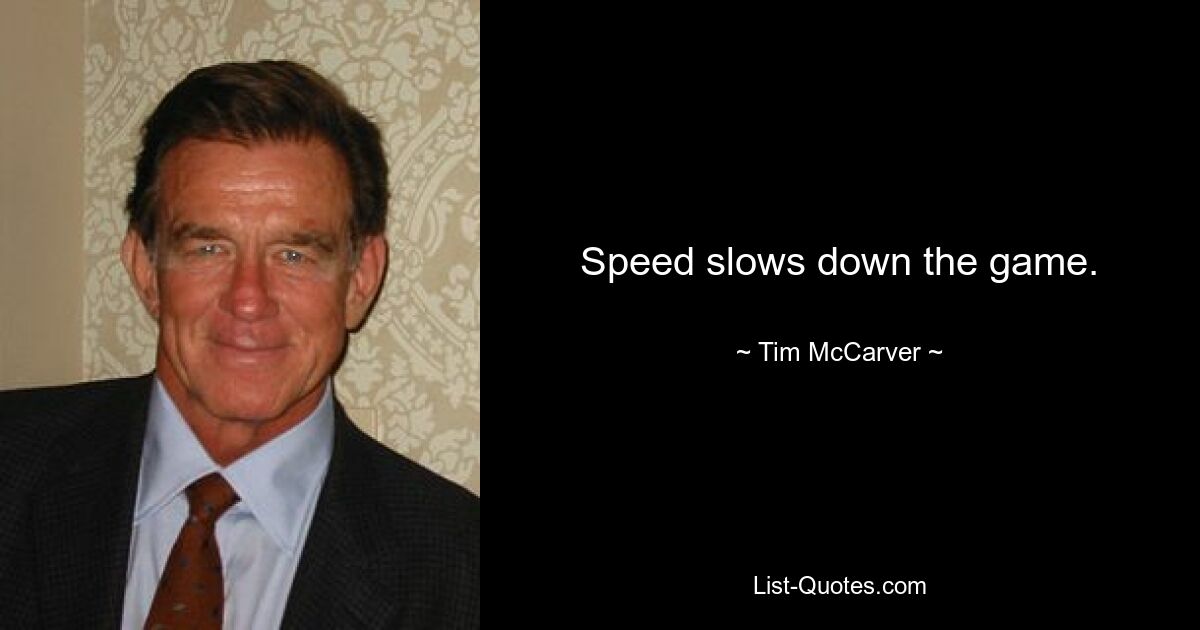 Speed slows down the game. — © Tim McCarver