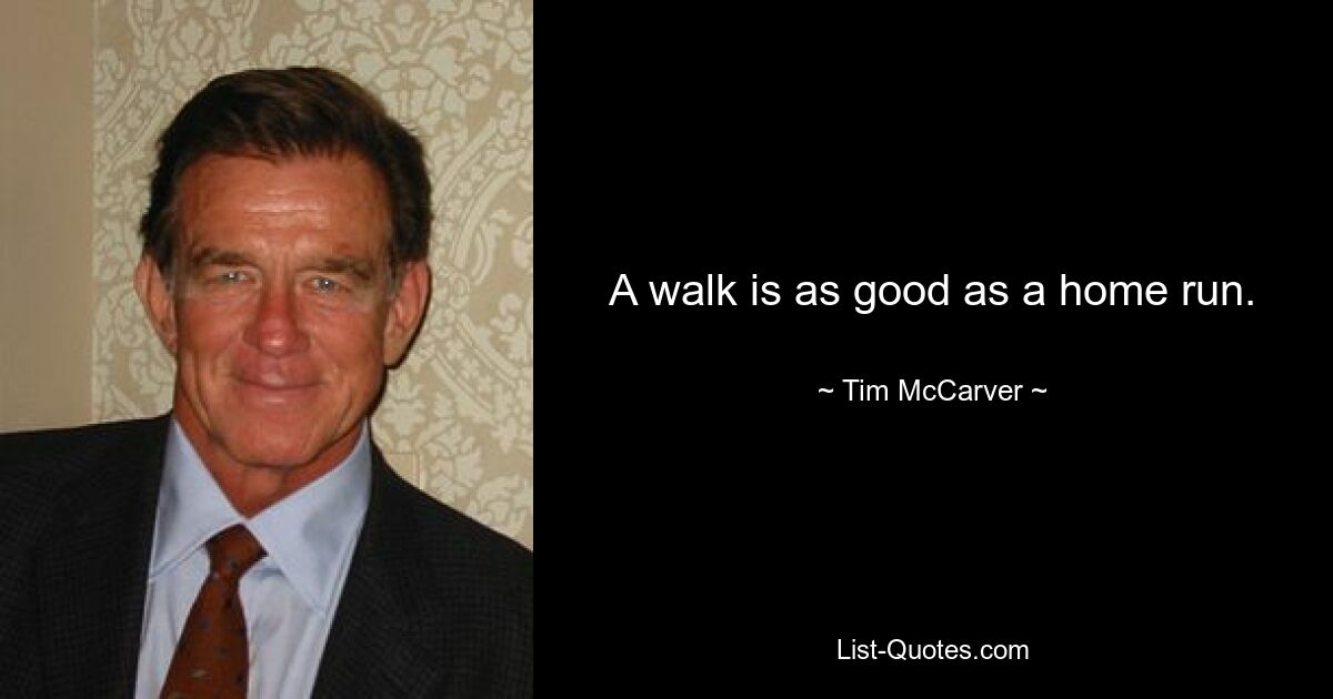 A walk is as good as a home run. — © Tim McCarver