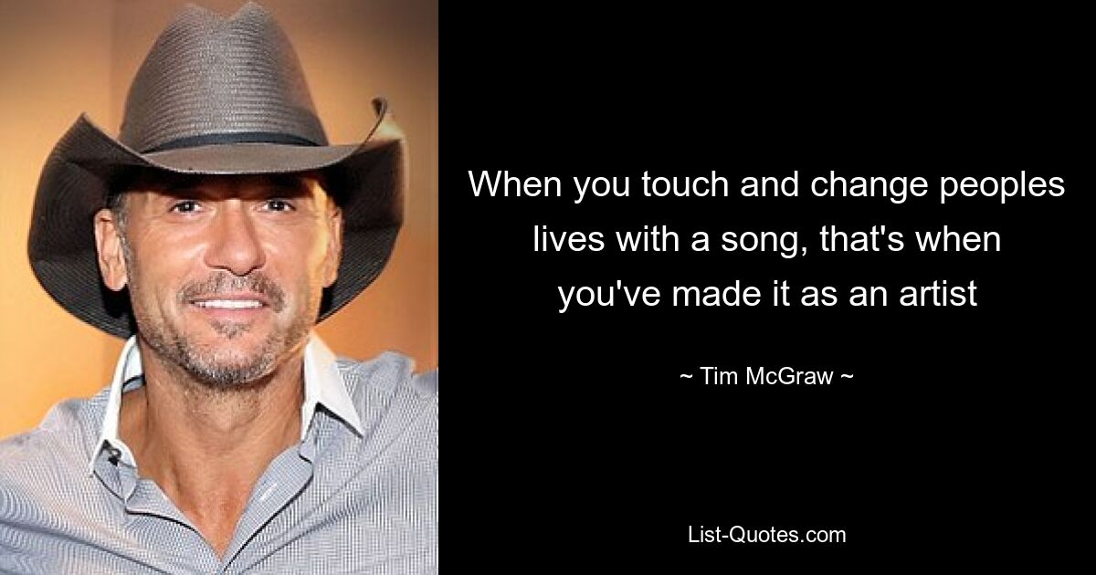 When you touch and change peoples lives with a song, that's when you've made it as an artist — © Tim McGraw