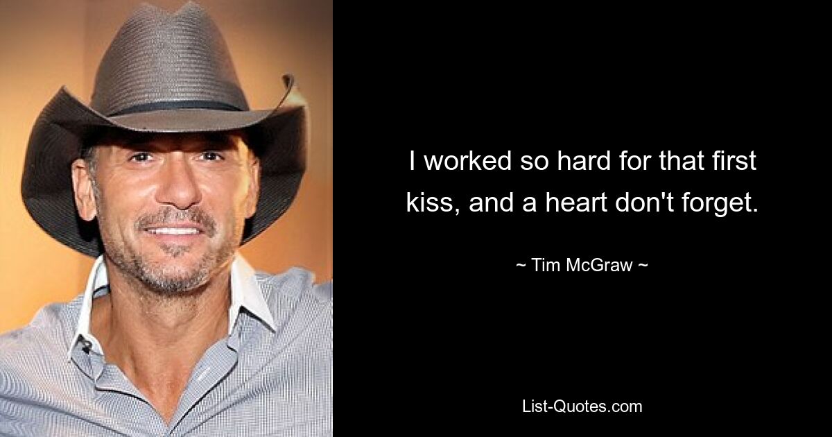 I worked so hard for that first kiss, and a heart don't forget. — © Tim McGraw