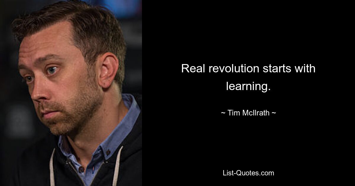 Real revolution starts with learning. — © Tim McIlrath