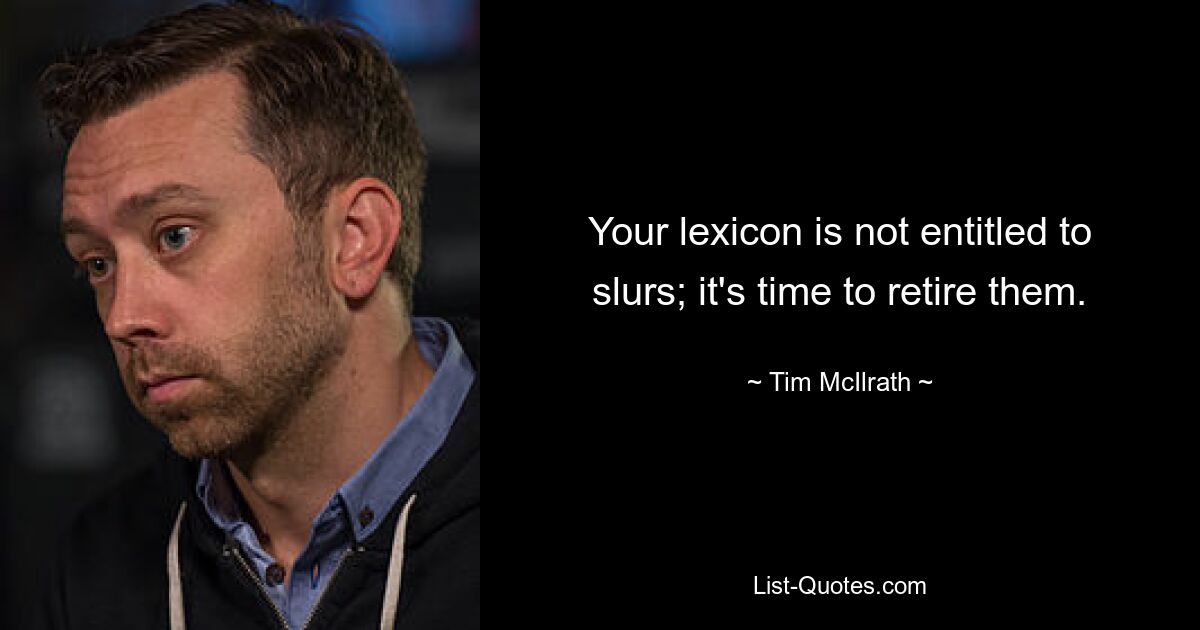 Your lexicon is not entitled to slurs; it's time to retire them. — © Tim McIlrath