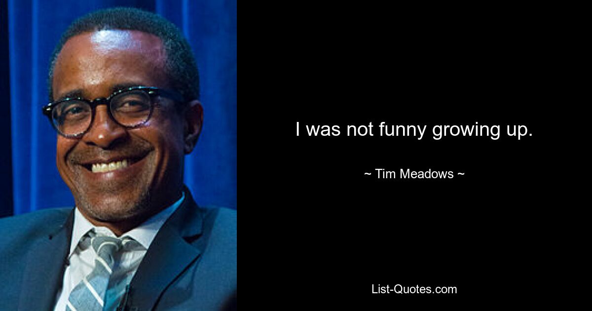 I was not funny growing up. — © Tim Meadows