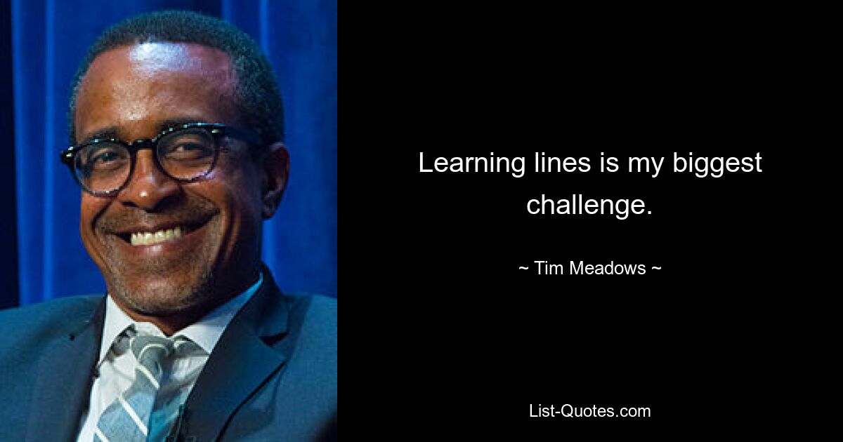 Learning lines is my biggest challenge. — © Tim Meadows