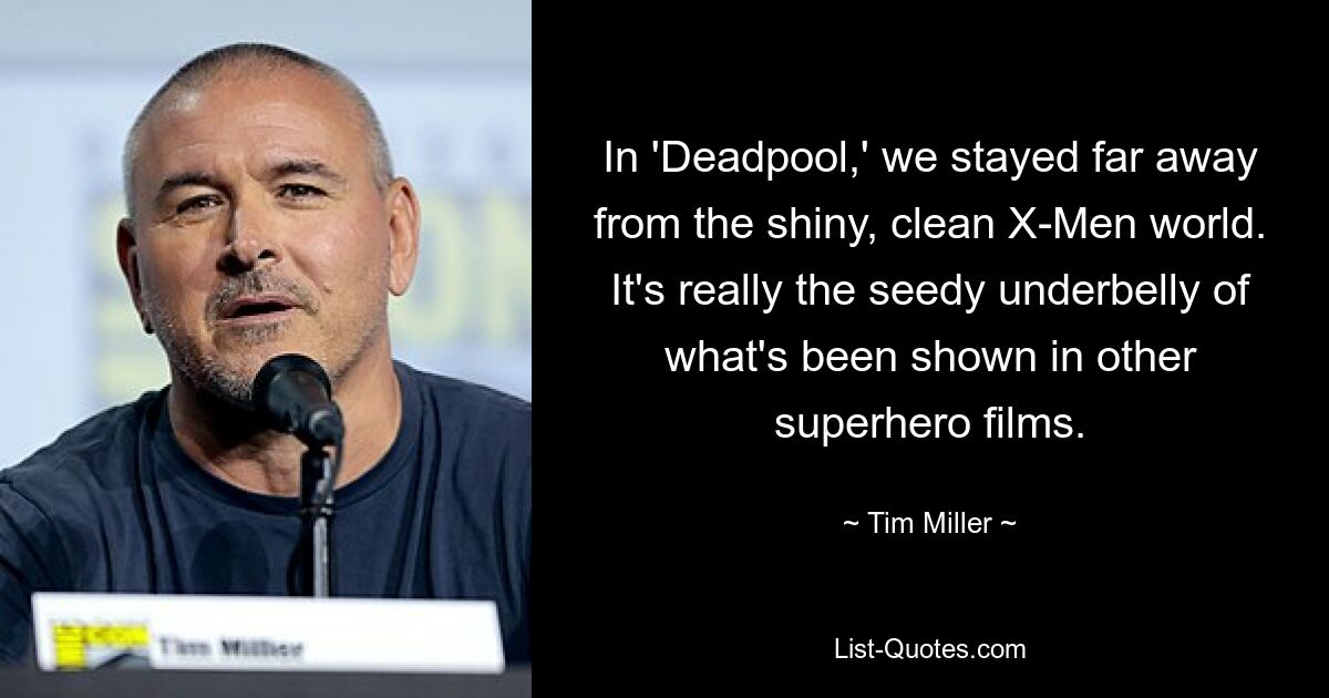 In 'Deadpool,' we stayed far away from the shiny, clean X-Men world. It's really the seedy underbelly of what's been shown in other superhero films. — © Tim Miller