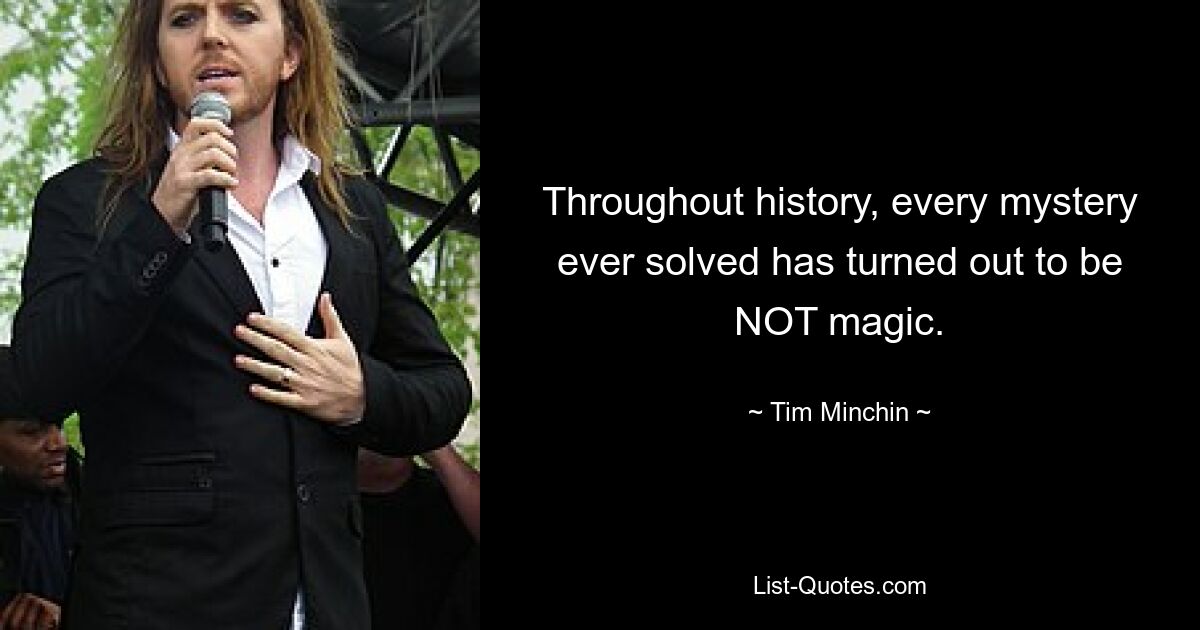 Throughout history, every mystery ever solved has turned out to be NOT magic. — © Tim Minchin