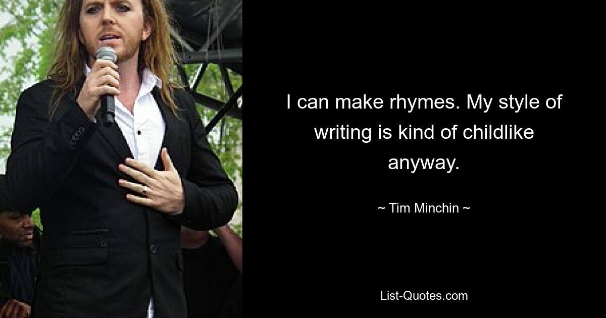 I can make rhymes. My style of writing is kind of childlike anyway. — © Tim Minchin