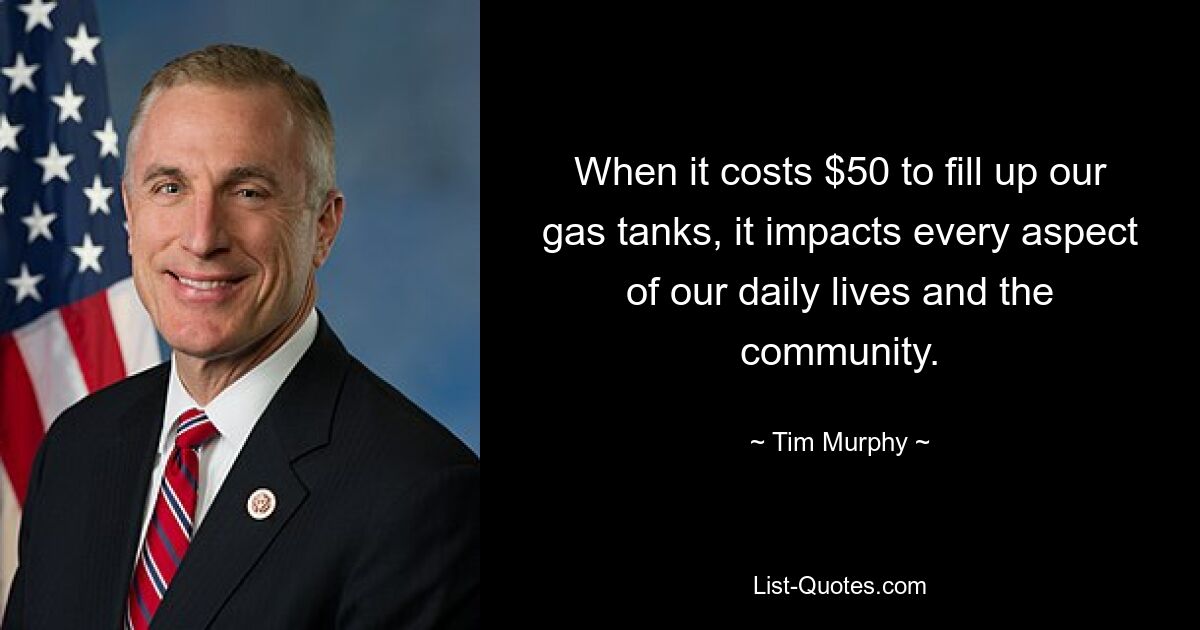 When it costs $50 to fill up our gas tanks, it impacts every aspect of our daily lives and the community. — © Tim Murphy