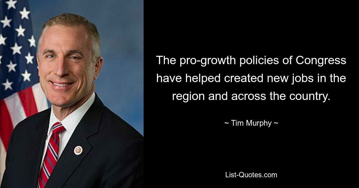 The pro-growth policies of Congress have helped created new jobs in the region and across the country. — © Tim Murphy