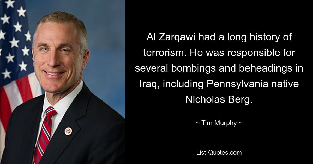 Al Zarqawi had a long history of terrorism. He was responsible for several bombings and beheadings in Iraq, including Pennsylvania native Nicholas Berg. — © Tim Murphy